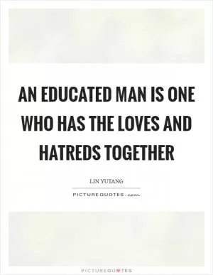 An educated man is one who has the loves and hatreds together Picture Quote #1