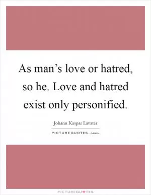 As man’s love or hatred, so he. Love and hatred exist only personified Picture Quote #1