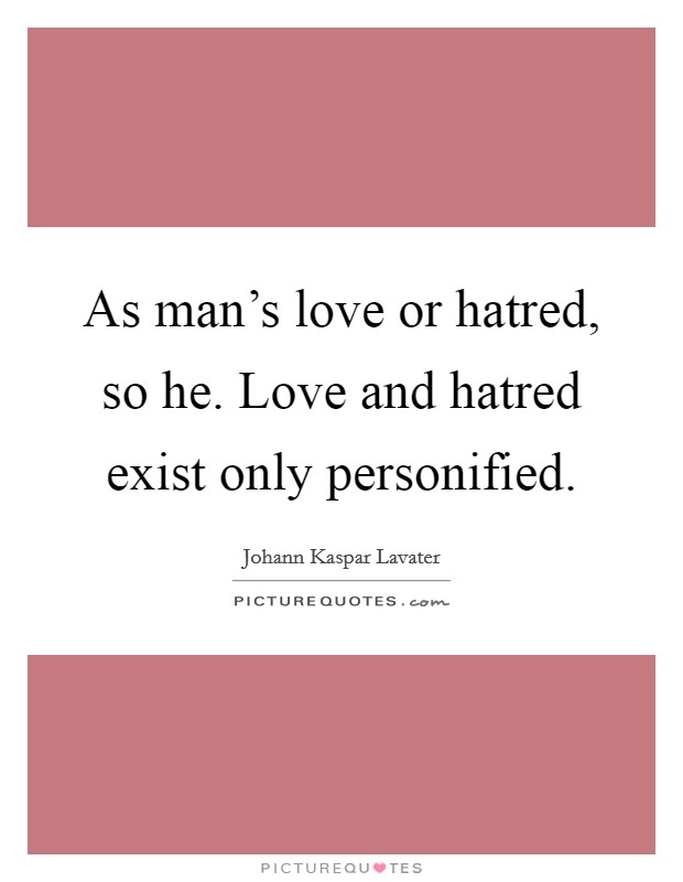 As man's love or hatred, so he. Love and hatred exist only personified. Picture Quote #1
