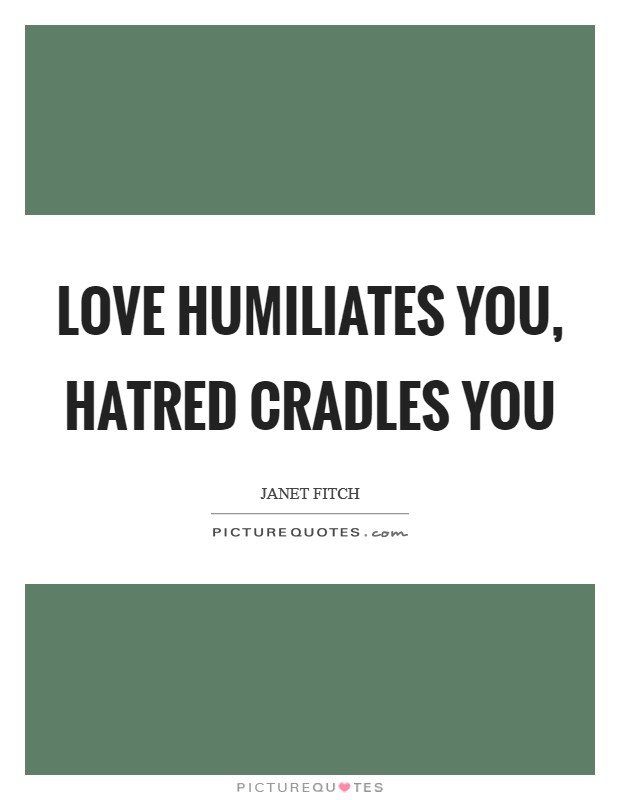 Love humiliates you, hatred cradles you Picture Quote #1