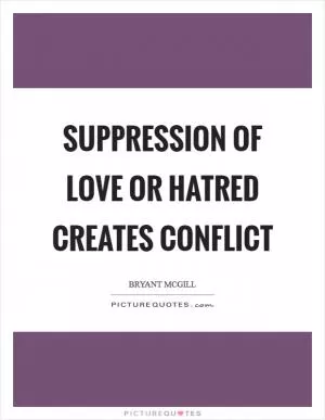 Suppression of love or hatred creates conflict Picture Quote #1