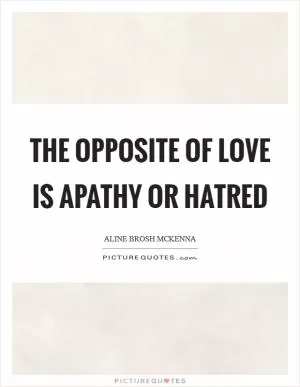 The opposite of love is apathy or hatred Picture Quote #1