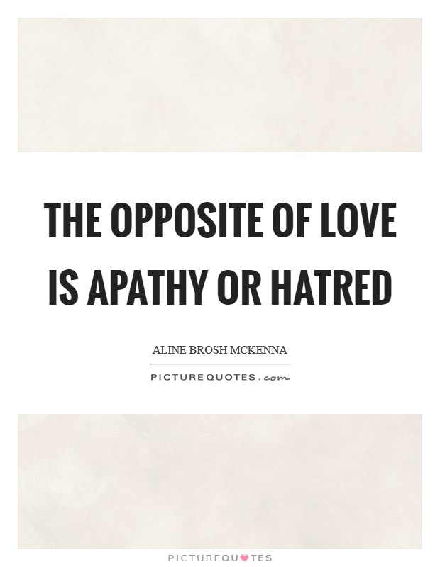 The opposite of love is apathy or hatred Picture Quote #1