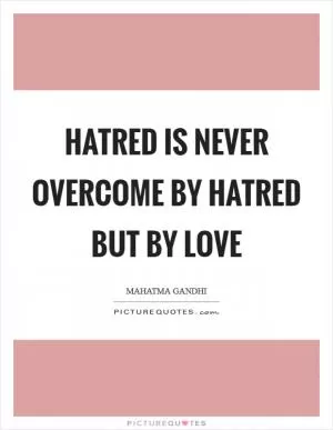 Hatred is never overcome by hatred but by love Picture Quote #1