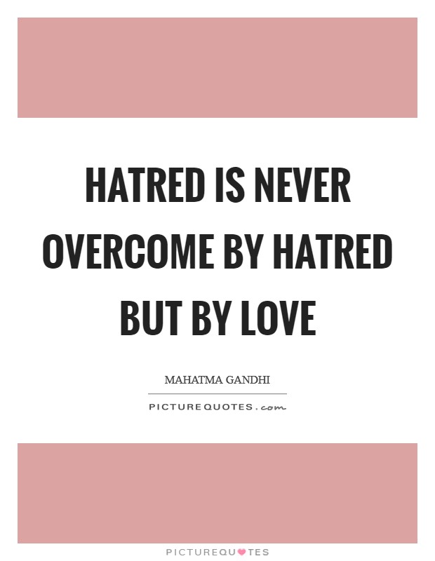 Hatred is never overcome by hatred but by love Picture Quote #1
