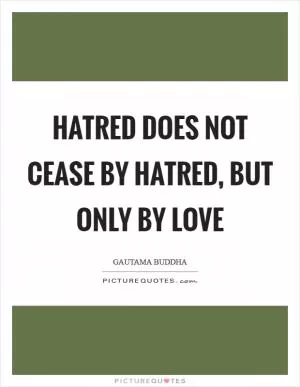 Hatred does not cease by hatred, but only by love Picture Quote #1