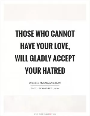 Those who cannot have your love, will gladly accept your hatred Picture Quote #1