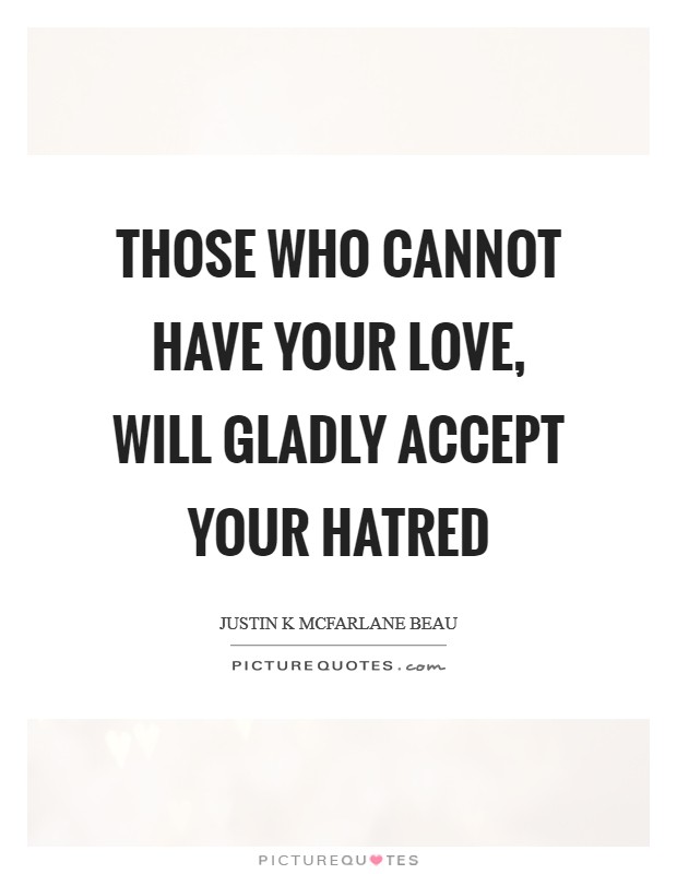 Those who cannot have your love, will gladly accept your hatred Picture Quote #1