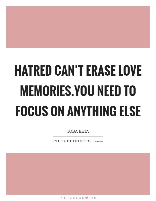 Hatred can't erase love memories.You need to focus on anything else Picture Quote #1