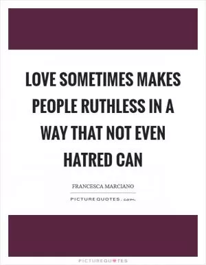 Love sometimes makes people ruthless in a way that not even hatred can Picture Quote #1