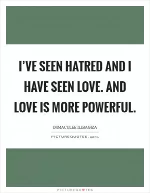 I’ve seen hatred and I have seen love. And love is more powerful Picture Quote #1