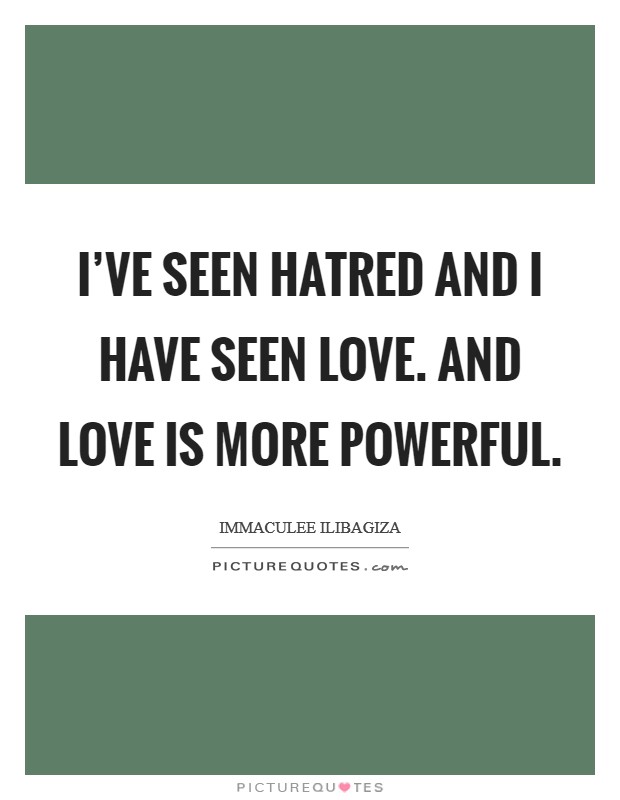 I've seen hatred and I have seen love. And love is more powerful. Picture Quote #1