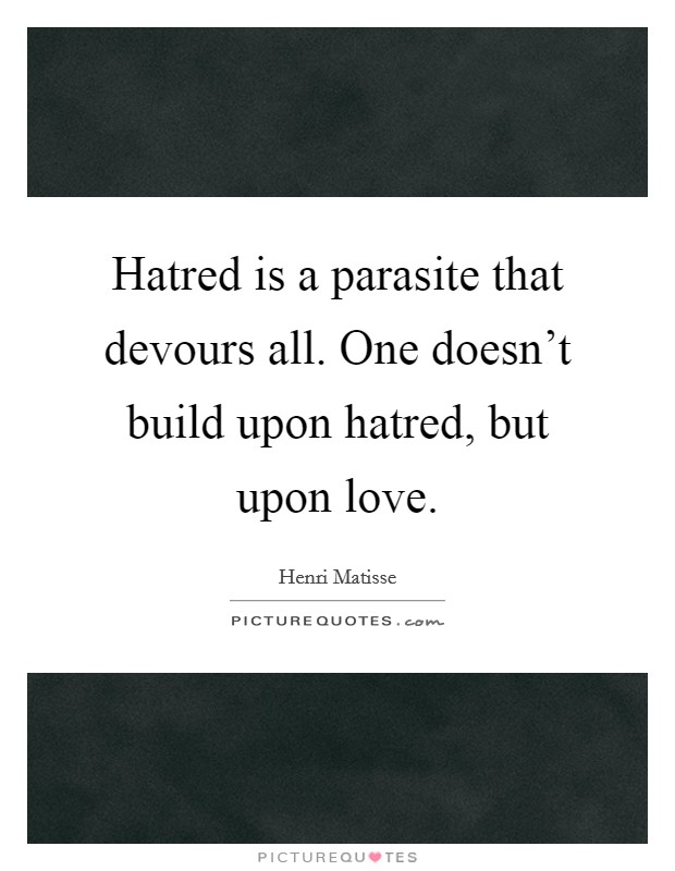 Hatred is a parasite that devours all. One doesn't build upon hatred, but upon love. Picture Quote #1