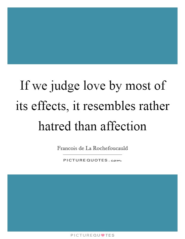 If we judge love by most of its effects, it resembles rather hatred than affection Picture Quote #1