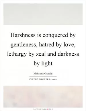 Harshness is conquered by gentleness, hatred by love, lethargy by zeal and darkness by light Picture Quote #1