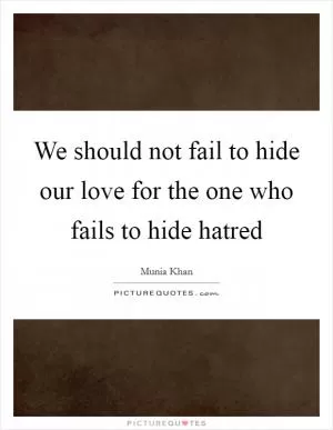 We should not fail to hide our love for the one who fails to hide hatred Picture Quote #1