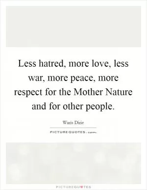 Less hatred, more love, less war, more peace, more respect for the Mother Nature and for other people Picture Quote #1