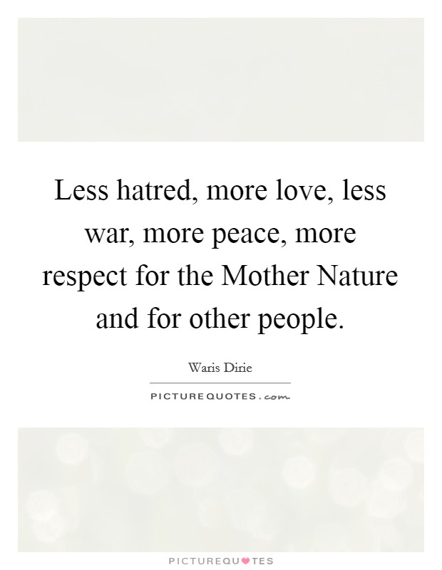 Less hatred, more love, less war, more peace, more respect for the Mother Nature and for other people. Picture Quote #1