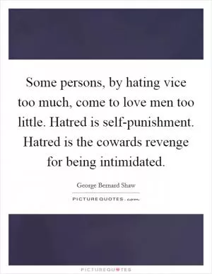 Some persons, by hating vice too much, come to love men too little. Hatred is self-punishment. Hatred is the cowards revenge for being intimidated Picture Quote #1