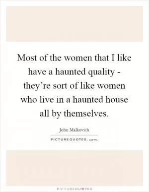 Most of the women that I like have a haunted quality - they’re sort of like women who live in a haunted house all by themselves Picture Quote #1