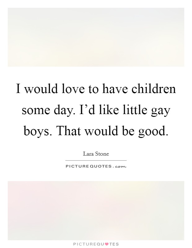 I would love to have children some day. I'd like little gay boys. That would be good. Picture Quote #1
