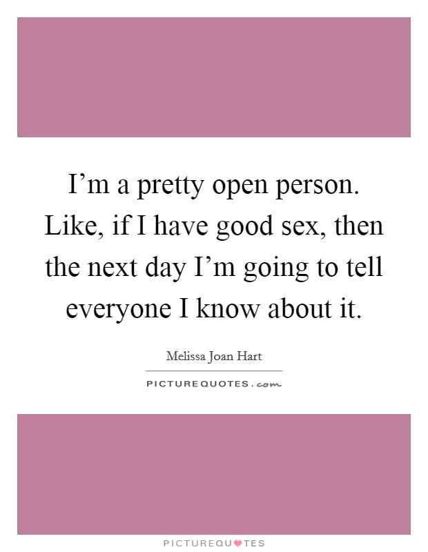I'm a pretty open person. Like, if I have good sex, then the next day I'm going to tell everyone I know about it. Picture Quote #1