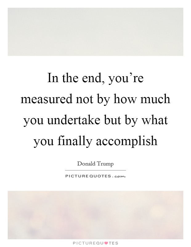 In the end, you're measured not by how much you undertake but by what you finally accomplish Picture Quote #1