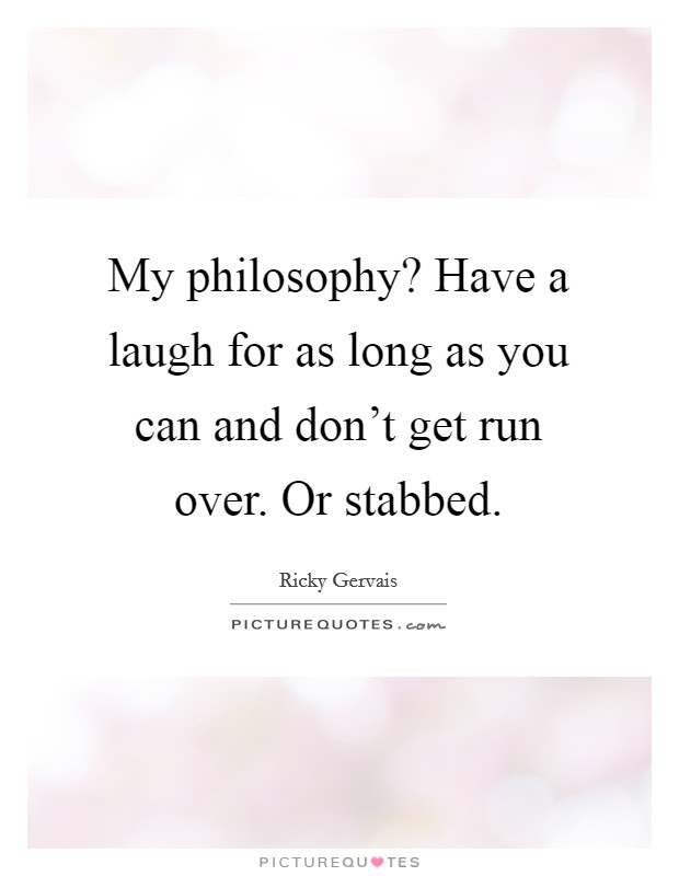 My philosophy? Have a laugh for as long as you can and don't get run over. Or stabbed. Picture Quote #1