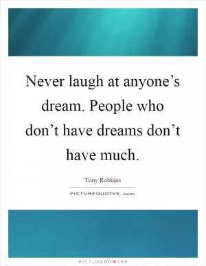Never laugh at anyone’s dream. People who don’t have dreams don’t have much Picture Quote #1