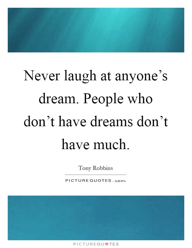 Never laugh at anyone's dream. People who don't have dreams don't have much. Picture Quote #1