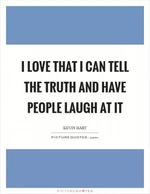 I love that I can tell the truth and have people laugh at it Picture Quote #1