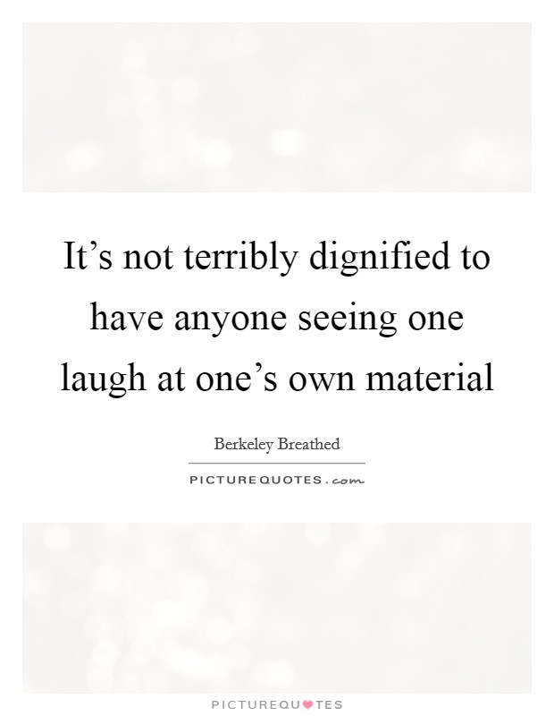 It’s not terribly dignified to have anyone seeing one laugh at one’s own material Picture Quote #1