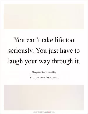 You can’t take life too seriously. You just have to laugh your way through it Picture Quote #1
