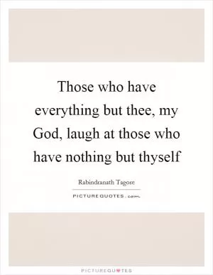 Those who have everything but thee, my God, laugh at those who have nothing but thyself Picture Quote #1