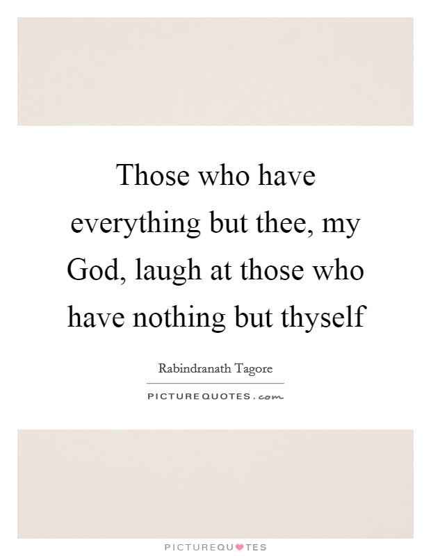 Those who have everything but thee, my God, laugh at those who have nothing but thyself Picture Quote #1