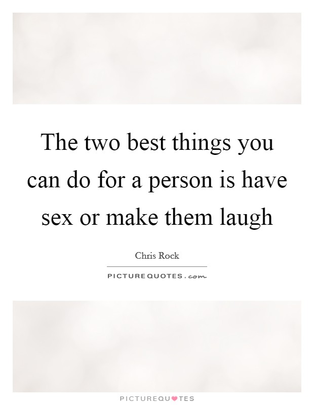 The two best things you can do for a person is have sex or make them laugh Picture Quote #1