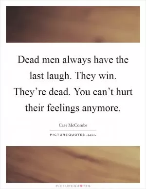 Dead men always have the last laugh. They win. They’re dead. You can’t hurt their feelings anymore Picture Quote #1