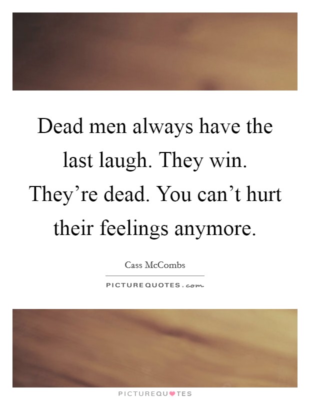 Dead men always have the last laugh. They win. They're dead. You can't hurt their feelings anymore. Picture Quote #1