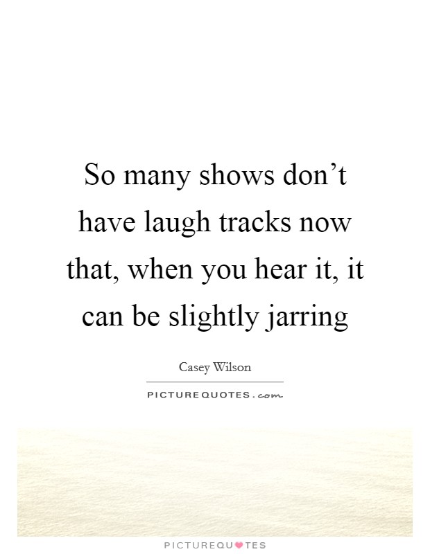 So many shows don't have laugh tracks now that, when you hear it, it can be slightly jarring Picture Quote #1