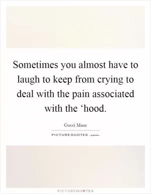 Sometimes you almost have to laugh to keep from crying to deal with the pain associated with the ‘hood Picture Quote #1