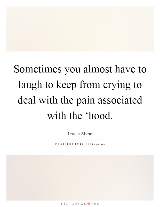 Sometimes you almost have to laugh to keep from crying to deal with the pain associated with the ‘hood. Picture Quote #1