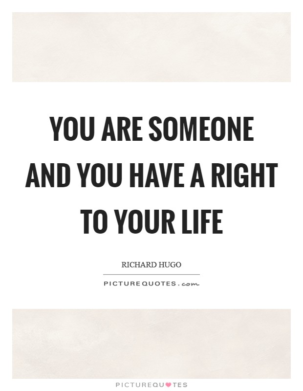You are someone and you have a right to your life Picture Quote #1