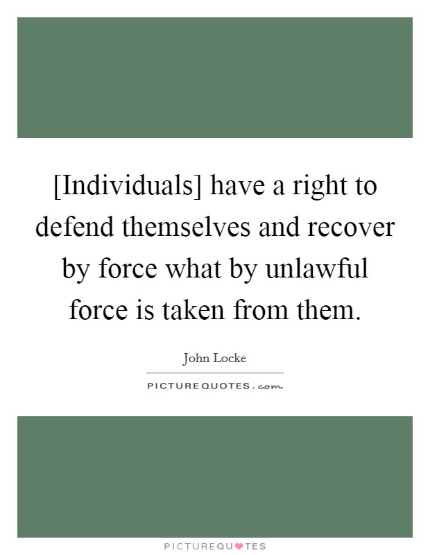 [Individuals] have a right to defend themselves and recover by force what by unlawful force is taken from them. Picture Quote #1
