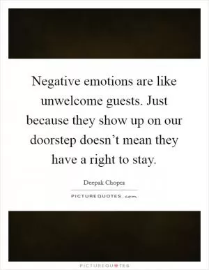 Negative emotions are like unwelcome guests. Just because they show up on our doorstep doesn’t mean they have a right to stay Picture Quote #1