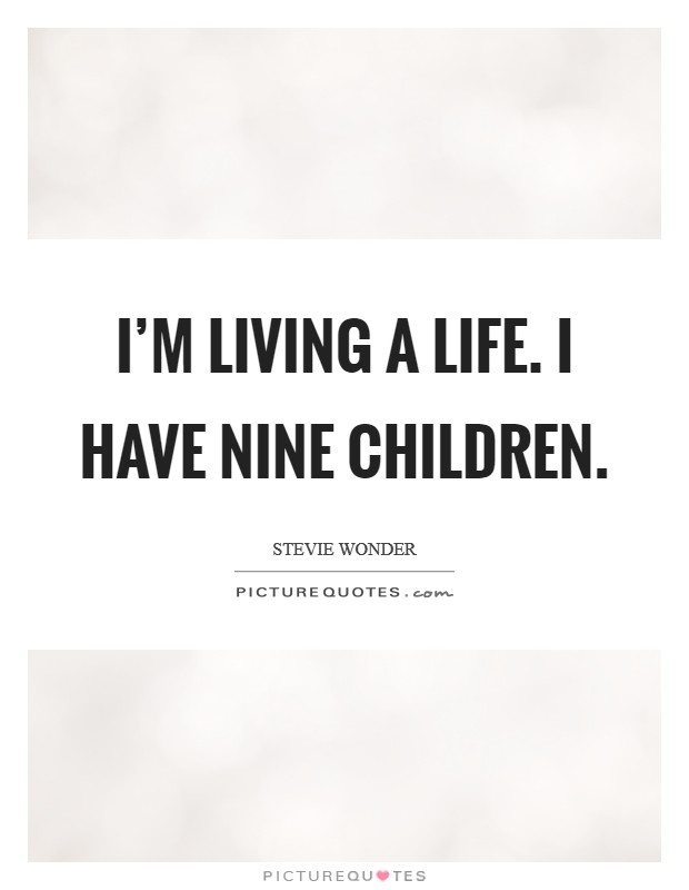 I'm living a life. I have nine children. Picture Quote #1