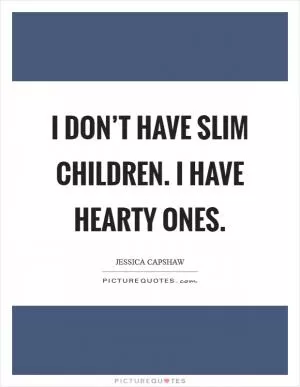 I don’t have slim children. I have hearty ones Picture Quote #1