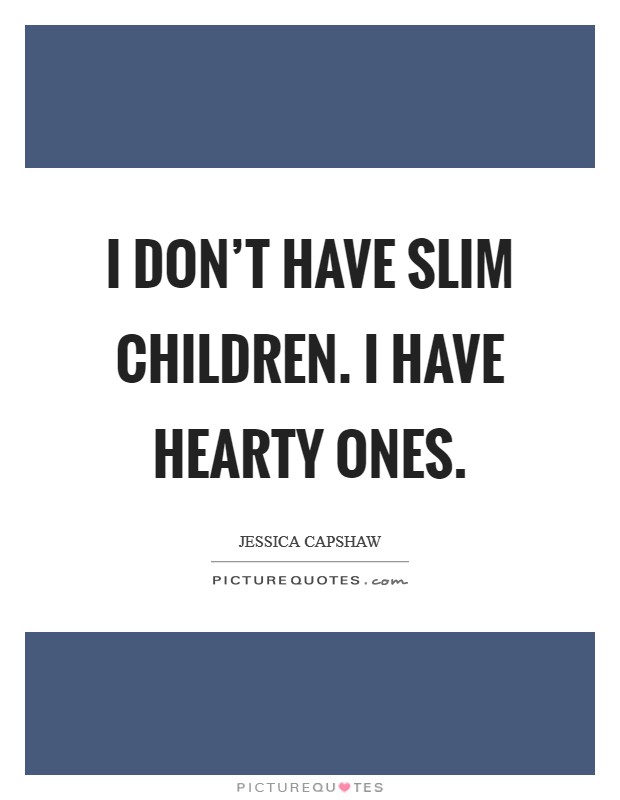 I don't have slim children. I have hearty ones. Picture Quote #1