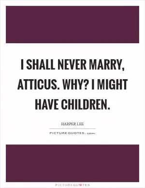 I shall never marry, Atticus. Why? I might have children Picture Quote #1
