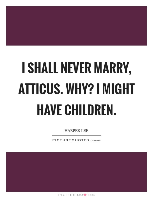 I shall never marry, Atticus. Why? I might have children. Picture Quote #1