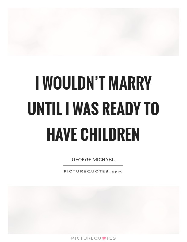 I wouldn't marry until I was ready to have children Picture Quote #1